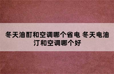 冬天油酊和空调哪个省电 冬天电油汀和空调哪个好